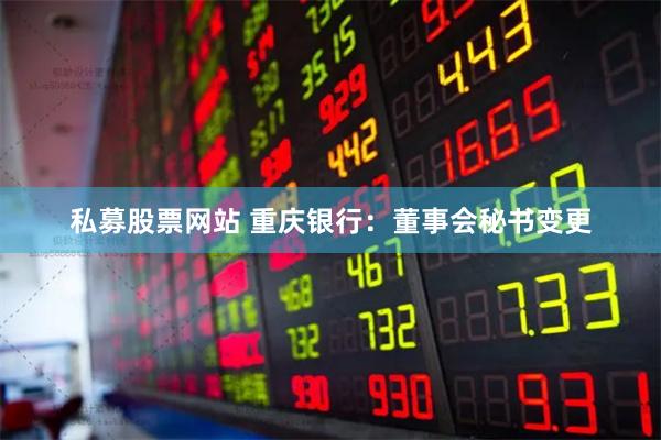 私募股票网站 重庆银行：董事会秘书变更