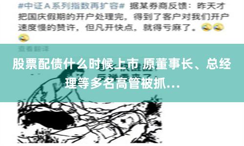 股票配债什么时候上市 原董事长、总经理等多名高管被抓…