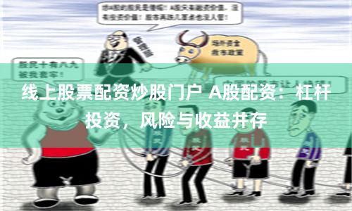 线上股票配资炒股门户 A股配资：杠杆投资，风险与收益并存