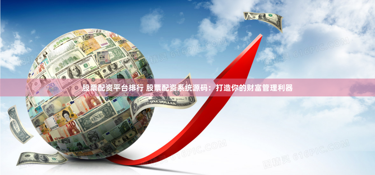股票配资平台排行 股票配资系统源码：打造你的财富管理利器