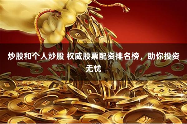 炒股和个人炒股 权威股票配资排名榜，助你投资无忧