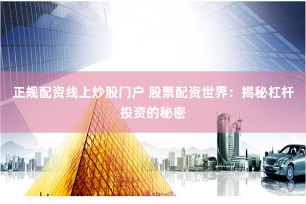 正规配资线上炒股门户 股票配资世界：揭秘杠杆投资的秘密