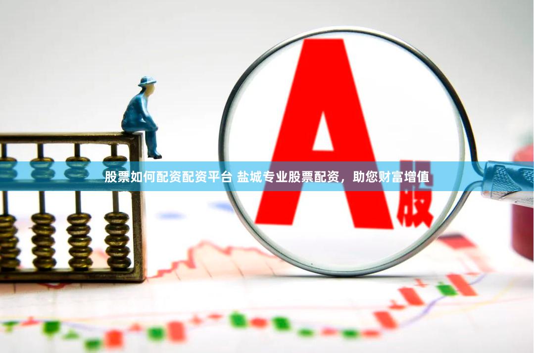 股票如何配资配资平台 盐城专业股票配资，助您财富增值