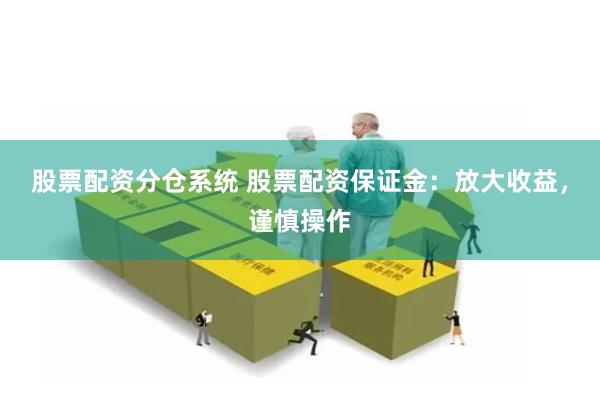 股票配资分仓系统 股票配资保证金：放大收益，谨慎操作