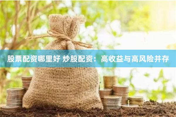 股票配资哪里好 炒股配资：高收益与高风险并存