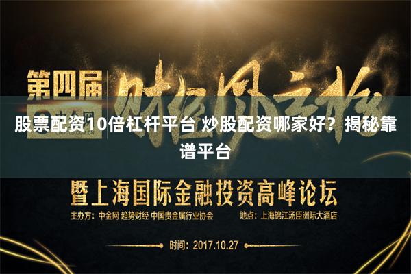 股票配资10倍杠杆平台 炒股配资哪家好？揭秘靠谱平台