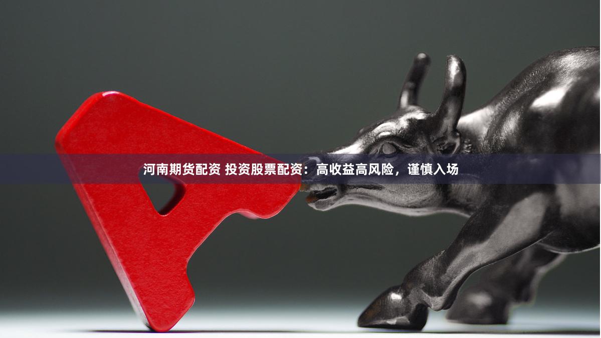 河南期货配资 投资股票配资：高收益高风险，谨慎入场