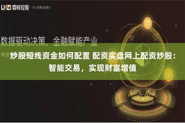 炒股短线资金如何配置 配资实盘网上配资炒股：智能交易，实现财富增值