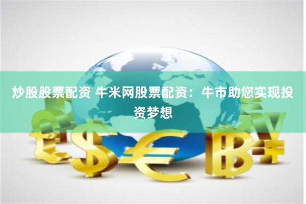 炒股股票配资 牛米网股票配资：牛市助您实现投资梦想