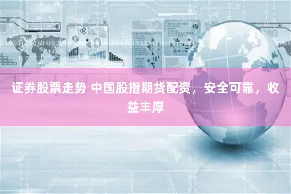 证券股票走势 中国股指期货配资，安全可靠，收益丰厚