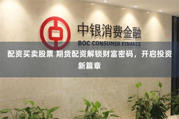 配资买卖股票 期货配资解锁财富密码，开启投资新篇章