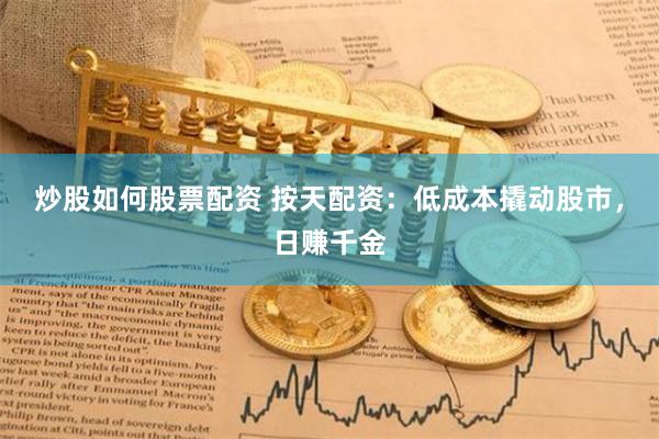 炒股如何股票配资 按天配资：低成本撬动股市，日赚千金