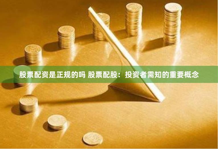 股票配资是正规的吗 股票配股：投资者需知的重要概念