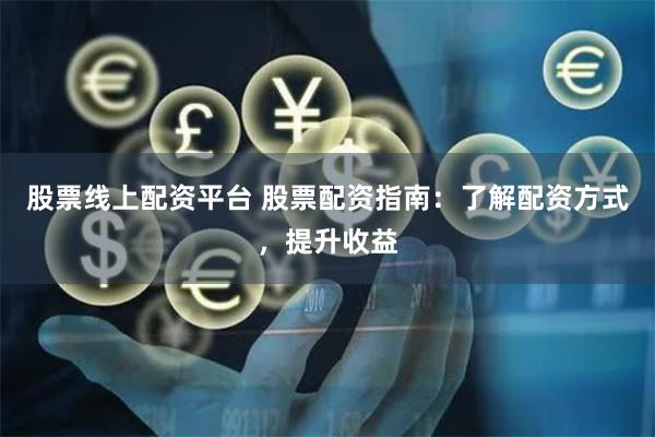 股票线上配资平台 股票配资指南：了解配资方式，提升收益