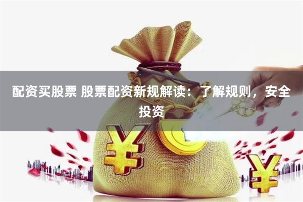 配资买股票 股票配资新规解读：了解规则，安全投资