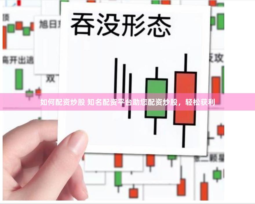 如何配资炒股 知名配资平台助您配资炒股，轻松获利