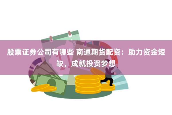股票证券公司有哪些 南通期货配资：助力资金短缺，成就投资梦想