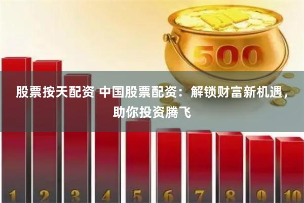 股票按天配资 中国股票配资：解锁财富新机遇，助你投资腾飞