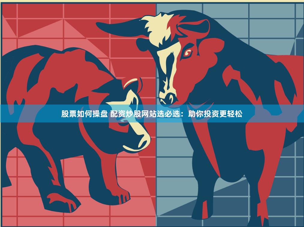 股票如何操盘 配资炒股网站选必选：助你投资更轻松
