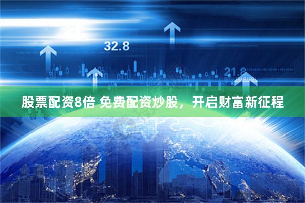 股票配资8倍 免费配资炒股，开启财富新征程