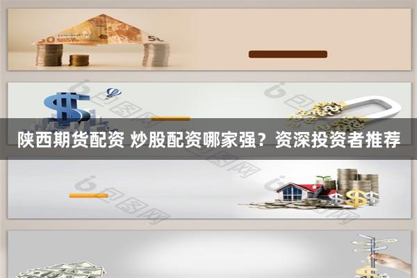 陕西期货配资 炒股配资哪家强？资深投资者推荐