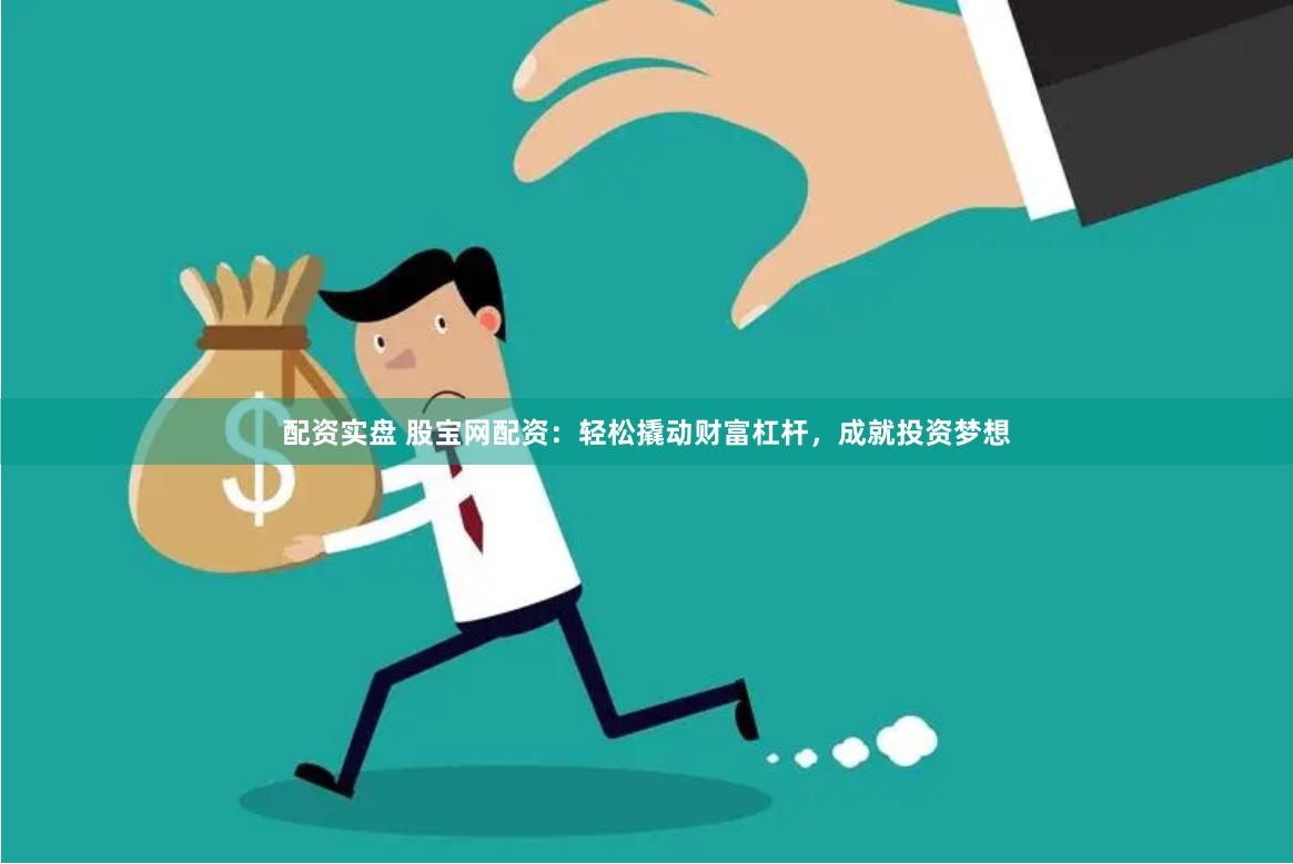 配资实盘 股宝网配资：轻松撬动财富杠杆，成就投资梦想