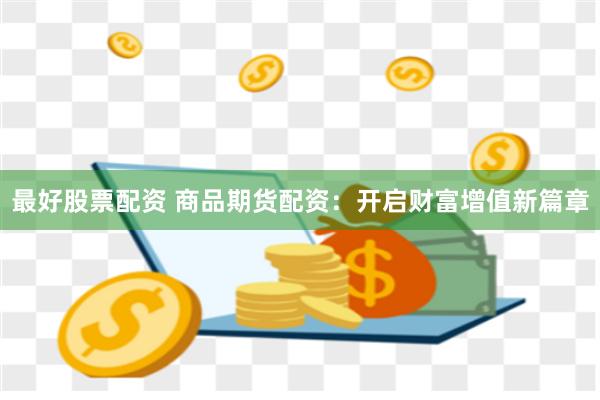 最好股票配资 商品期货配资：开启财富增值新篇章