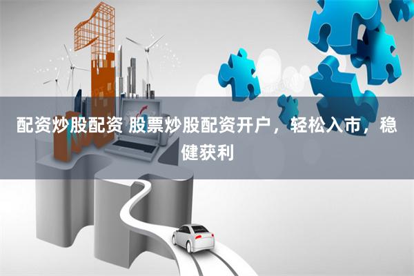 配资炒股配资 股票炒股配资开户，轻松入市，稳健获利