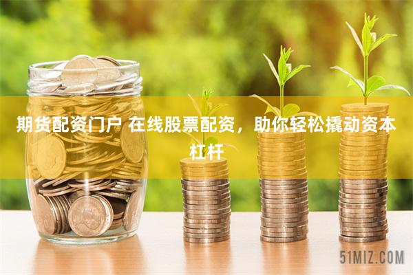 期货配资门户 在线股票配资，助你轻松撬动资本杠杆