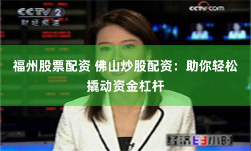 福州股票配资 佛山炒股配资：助你轻松撬动资金杠杆