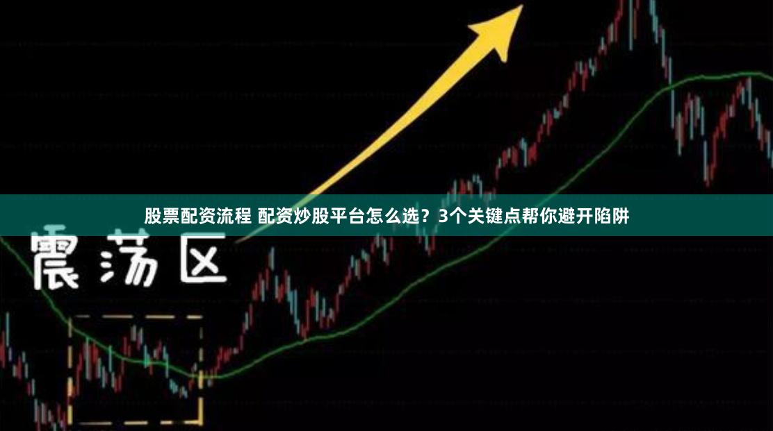 股票配资流程 配资炒股平台怎么选？3个关键点帮你避开陷阱