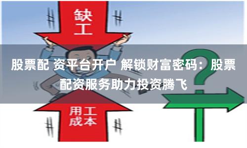 股票配 资平台开户 解锁财富密码：股票配资服务助力投资腾飞