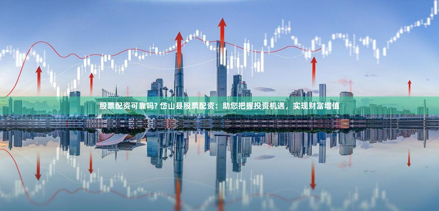 股票配资可靠吗? 岱山县股票配资：助您把握投资机遇，实现财富增值