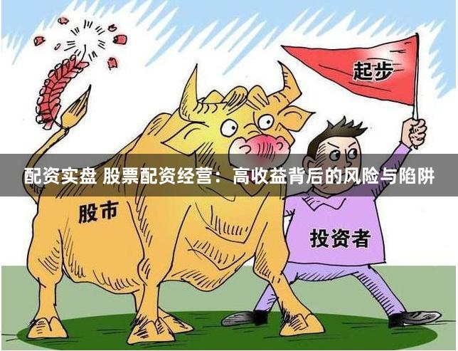配资实盘 股票配资经营：高收益背后的风险与陷阱